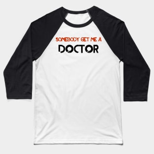 Somebody Get Me A Doctor! Baseball T-Shirt